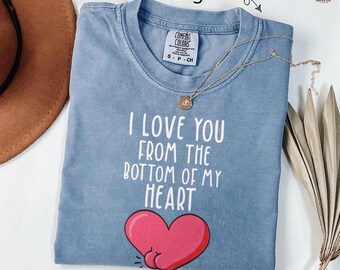 Love You From Bottom Of My heart Shirt Funny Valentines Day Gifts For Girlfriend, Boyfriend Her Romance Love Humor Comfort Colors T-Shirt