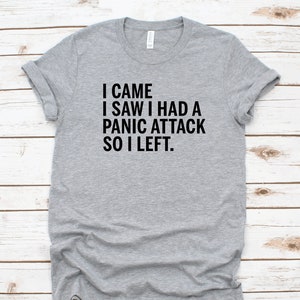 May include: Gray t-shirt with black text that reads "I came I saw I had a panic attack so I left."