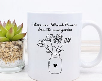 Sister Gift Sister Mug for Sisters Quote Sisters are Different Flowers from the Same Garden