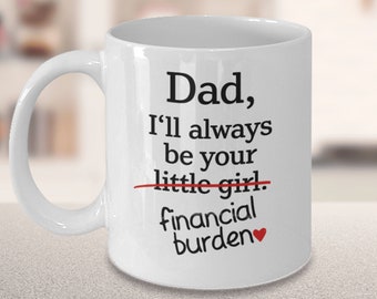 Dad I'll Always be your Little Girl Financial Burden Funny Dad Gift from Daughter Dad Mug Christmas Fathers Day Gift