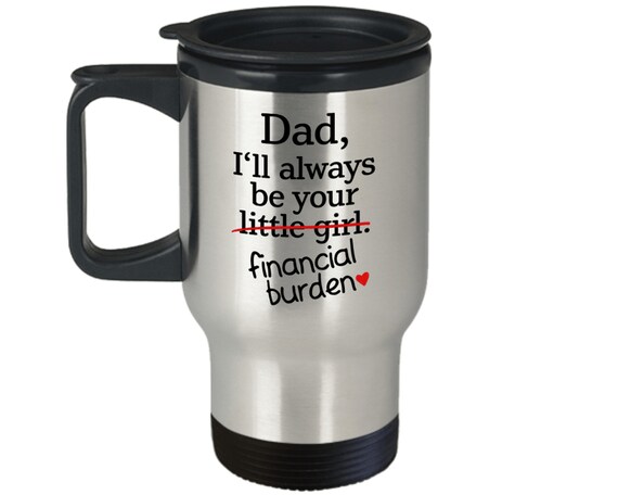 Dad Gift from Daughter I/'ll Aways be your Little Girl Financial Burden Travel Mug