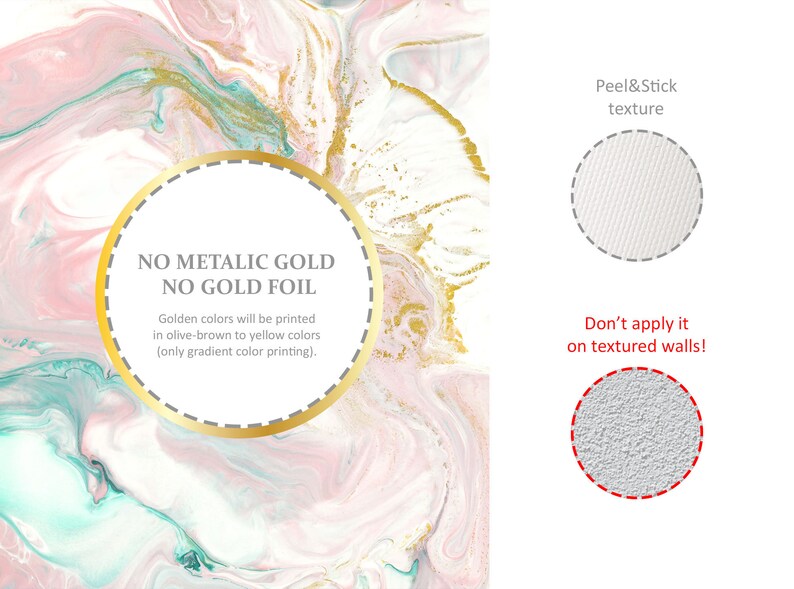 May include: A pink and gold marble background with a white circle containing the text "NO METALLIC GOLD NO GOLD FOIL" and the text "Golden colors will be printed in olive-brown to yellow colors (only gradient color printing)."  A white circle with a textured surface and the text "Peel&Stick texture" is in the upper right corner. A white circle with a textured surface and the text "Don't apply it on textured walls!" is in the lower right corner.