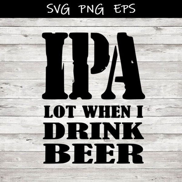 IPA lot when I drink beer SVG PNG eps digital download