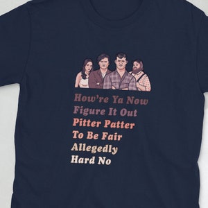 May include: Navy blue t-shirt with a graphic of four people and the text "How're Ya Now Figure It Out Pitter Patter To Be Fair Allegedly Hard No"