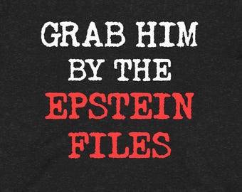 Grab Him by the Epstein Files T-shirt: Anti-Trump tee - Arrest Trump, believe women