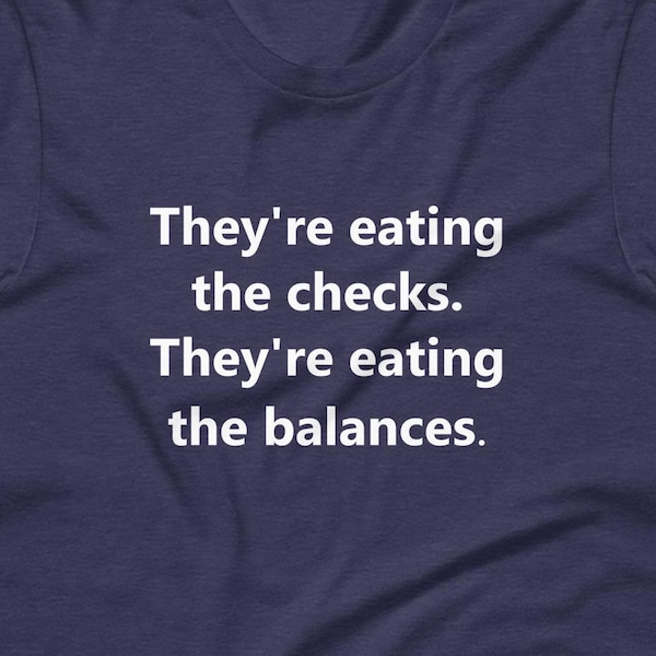 They're Eating the Checks They're Eating the Balances Anti-Trump T-shirt