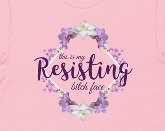 Resisting Bitch Face T-Shirt, Unisex, pro-choice is pro-life, defend Roe v Wade, anti-Republican, angry feminist shirt