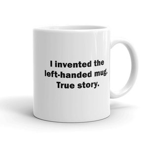 I Invented the Left-Handed Mug True Story Mug, funny mug, gift for left handed friends, silly coffee mug, funny invention coffee mug