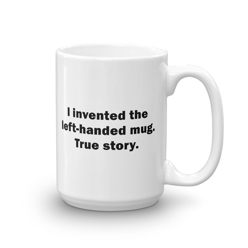 I Invented the Lefthanded Mug True Story Mug Funny Mug Gift Etsy