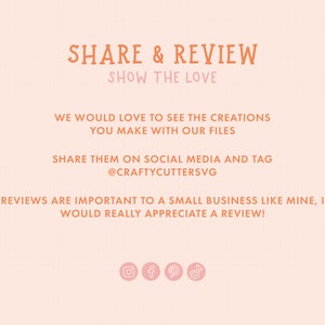 May include: A pink and orange graphic with the text "SHARE & REVIEW" and "SHOW THE LOVE". The text encourages customers to share their creations made with the seller's files on social media and tag the seller's account. The graphic also encourages customers to leave reviews. Social media icons for Instagram, Facebook, Pinterest, and TikTok are included.