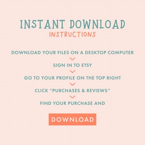 May include: A teal and white graphic with the text "INSTANT DOWNLOAD INSTRUCTIONS" and a list of steps on how to download digital files from Etsy. The steps include: Download your files on a desktop computer, Sign in to Etsy, Go to your profile on the top right, Click "Purchases & Reviews", Find your purchase and Download.