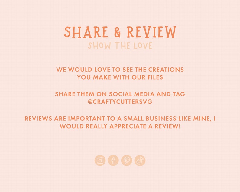Op de afbeelding: Een perzikkleurige afbeelding met de tekst "SHARE & REVIEW" en "SHOW THE LOVE" in een handschriftlijk lettertype. De tekst hieronder moedigt klanten aan om hun creaties die ze met de bestanden van de verkoper hebben gemaakt, te delen op sociale media en @CRAFTYCUTTERSVG te taggen. De tekst stelt ook dat beoordelingen belangrijk zijn voor een klein bedrijf en dat de verkoper een beoordeling zou waarderen. De afbeelding bevat pictogrammen voor Instagram, Facebook, Pinterest en TikTok.