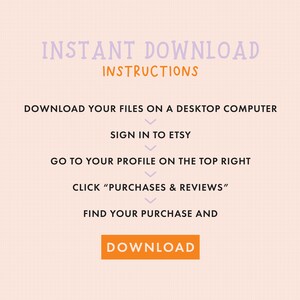May include: A pink and white graphic with the text "INSTANT DOWNLOAD INSTRUCTIONS" and a list of steps on how to download digital files from Etsy. The steps include: Download your files on a desktop computer, Sign in to Etsy, Go to your profile on the top right, Click "Purchases & Reviews", Find your purchase and Download.