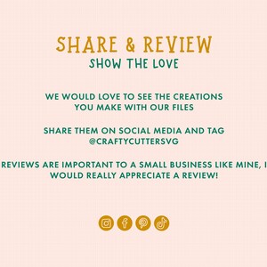 May include: A graphic with the text "SHARE & REVIEW SHOW THE LOVE" in orange and green. The text "WE WOULD LOVE TO SEE THE CREATIONS YOU MAKE WITH OUR FILES SHARE THEM ON SOCIAL MEDIA AND TAG @CRAFTYCUTTERSVG REVIEWS ARE IMPORTANT TO A SMALL BUSINESS LIKE MINE, I WOULD REALLY APPRECIATE A REVIEW!" is in green. The graphic also includes icons for Instagram, Facebook, Pinterest, and TikTok.