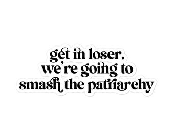 Get in Loser, We're Going to Smash the Patriarchy - Bubble-free stickers