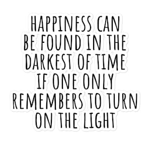 May include: Black and white text on a white background with a quote that reads: "Happiness can be found in the darkest of time if one only remembers to turn on the light."