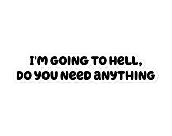 I'm Going to Hell Do You Need Anything Bubble-Free Sticker | Motivational, Funny, Sarcastic Decal for Laptop, Water Bottle, Notebook, Adult