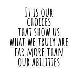 May include: Black and white text on a white background. The text reads: "It is our choices that show us what we truly are far more than our abilities."