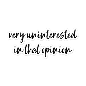May include: Black and white sticker with the text "very uninterested in that opinion".