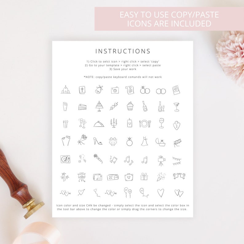 May include: A printable sheet of wedding icons for use in digital design programs. The icons are black and white and include a church, cake, champagne, rings, a microphone, a camera, and more. The instructions for using the icons are included on the sheet.  The text reads: "Easy to use copy/paste icons are included. Instructions: 1) Click to select icon > right click > select 'copy' 2) Go to your template > right click > select paste 3) Save your work *NOTE: copy/paste keyboard commands will not work. Icon color and size CAN be changed - simply select the icon and select the color box in the tool bar above to change the color or simply drag the corners to change the size."