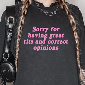 Funny Aggressive T-Shirt: Sorry for Great Tits & Correct Opinions