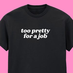 Too pretty for a job black t-shirt | S M L XL 2XL 3XL 4XL 5XL 6XL Plus size | alt clothing | gift for best friend | y2k style fashion