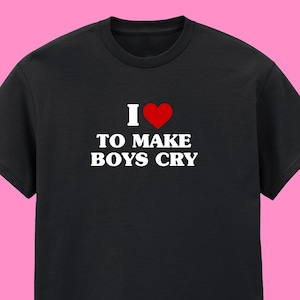 I love to make boys cry black t-shirt | S M L XL 2XL 3XL 4XL 5XL 6XL Plus size | alt clothing | gift for best friend | y2k style fashion