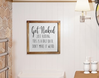 May include: A wooden sign with the text "Get Naked JUST KIDDING. THIS IS A HALF BATH. DON'T MAKE IT WEIRD." in black lettering.