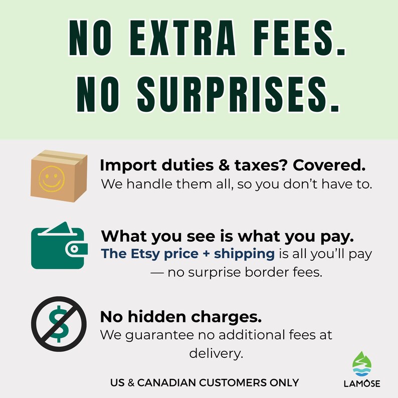 NO EXTRA FEES. NO SURPRISES. Import duties & taxes covered. What you see is what you pay, no surprise border fees. No hidden charges. US & CANADIAN CUSTOMERS ONLY. Lamose.