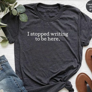 Stopped Writing to Be Here Shirt, Author Gift, Blogger, Novel Writer, Book Author Shirt, Screenwriter, Gift For Writer, TV Writer