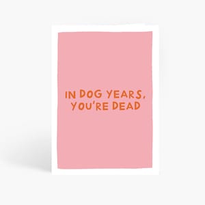 In Dog Years You're Dead Card, Sarcastic Old Birthday Card, Rude Birthday Card, Funny Birthday, A6 Card by Amelia Ellwood