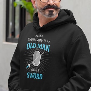 Rapier Fencing Hoodie: Never Underestimate an Old Man with a Sword for SCA fencers/combatants, LARP