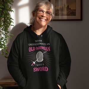 Rapier Fencing  Hoodie: Never Underestimate an Old Woman with a Sword for SCA fencers/combatants, LARP