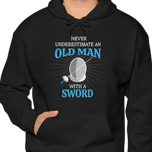 Funny Fencing Hoodie - Never Underestimate an Old Man with a Sword. Gift for Veteran Fencer/Fencing Coach.