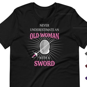 Rapier Fencing T-Shirt: Never Underestimate an Old Woman with a Sword for SCA fencers/combatants, LARP
