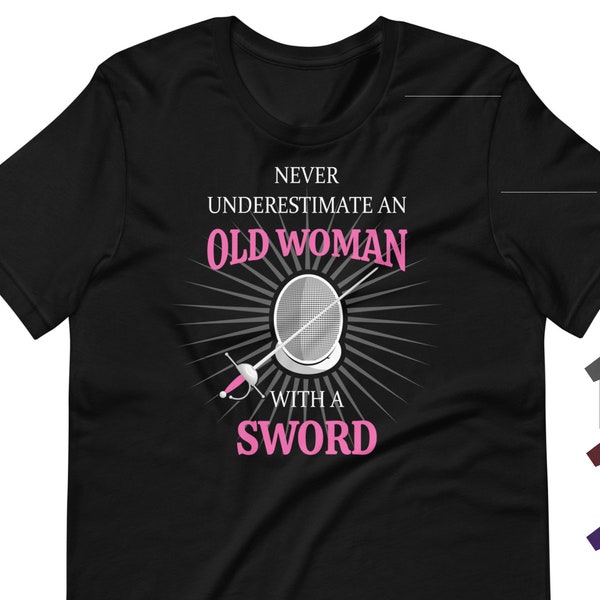 Rapier Fencing T-Shirt: Never Underestimate an Old Woman with a Sword for SCA fencers/combatants, LARP