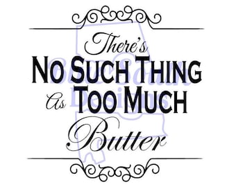 Too Much Butter SVG, Theres no such thing as too much butter svg, fancy southern saying svg, funny kitchen svg, Housewarming gift svg