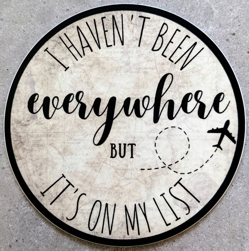 May include: A round sticker with a white background and black text that reads "I haven't been everywhere but it's on my list". A black airplane icon is in the upper right corner of the sticker. A dashed line with a circle at the end is drawn from the airplane to the text "but".