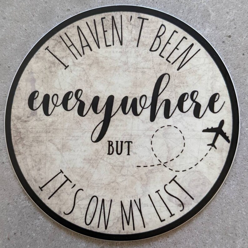 May include: A round sticker with a vintage map background. The sticker features the text "I haven't been everywhere but it's on my list" with a plane and a dotted line representing a flight path.