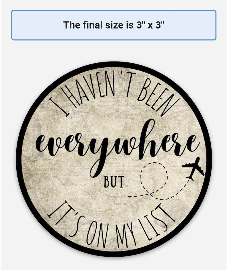 May include: A round, 3-inch diameter, black and white sign with a vintage world map background. The sign reads "I haven't been everywhere but it's on my list" with a small airplane icon.
