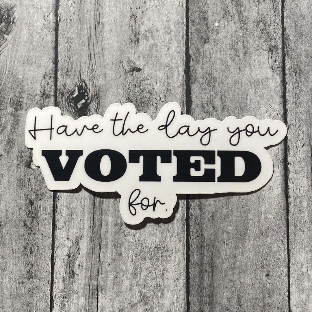 Have the Day You Voted for - 3” Sticker - Etsy