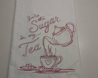 You're the sugar in my tea embroidered flour sack towel