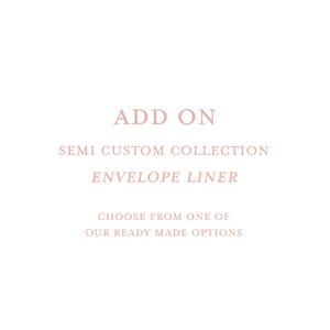 May include: A white background with text in a soft pink hue. The text reads "ADD ON", "SEMI CUSTOM COLLECTION", and "ENVELOPE LINER". Below, it says "CHOOSE FROM ONE OF OUR READY MADE OPTIONS".