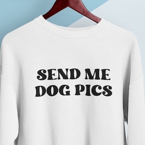 Send Dog Pics Sweatshirt and T-Shirt | Dog Lover Sweater and Tee | Unisex Crewneck and Tshirt