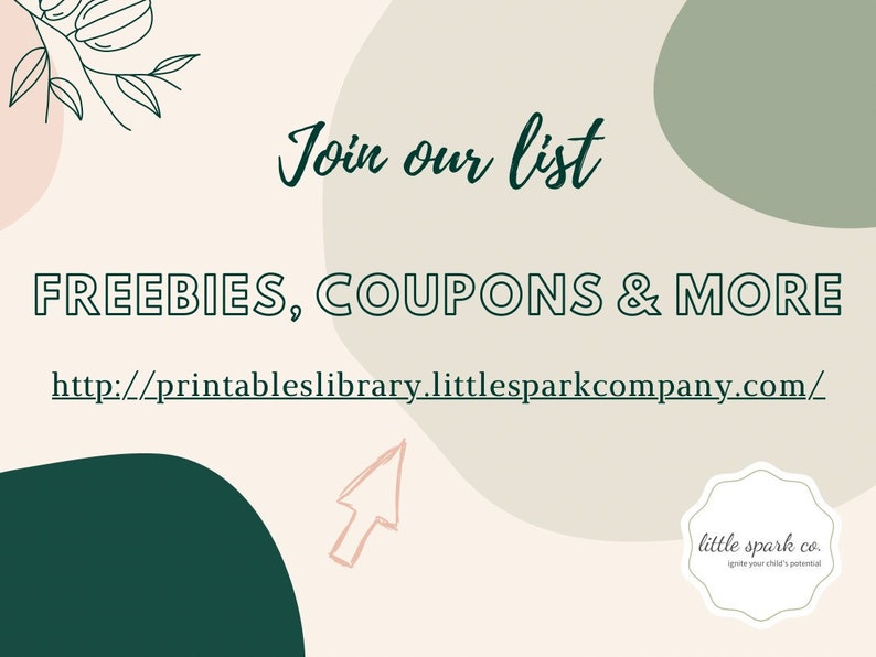 May include: A graphic with a light brown background and green and pink abstract shapes. The text "Join our list FREEBIES, COUPONS & MORE http://printableslibrary.littlesparkcompany.com/" is in black text. The text "little spark co. ignite your child's potential" is in green text.