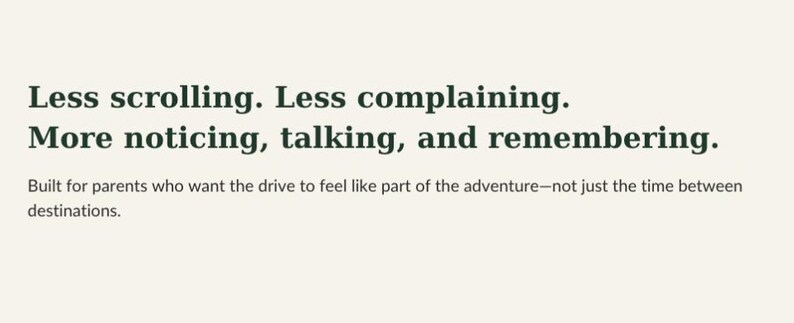 Pode incluir: Um gr&aacute;fico de cor creme claro com texto verde escuro que diz: Less scrolling. Less complaining. More noticing, talking, and remembering. Built for parents who want the drive to feel like part of the adventure&mdash;not just the time between destinations.