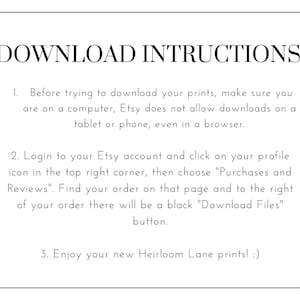 K&ouml;nnte beinhalten: Ein wei&szlig;er Hintergrund mit schwarzem Text, der die Anweisungen zum Herunterladen digitaler Drucke von Etsy beschreibt. Der Text lautet: "DOWNLOAD INSTRUCTIONS"  "1. Bevor Sie versuchen, Ihre Drucke herunterzuladen, stellen Sie sicher, dass Sie sich an einem Computer befinden. Etsy erlaubt keine Downloads auf einem Tablet oder Telefon, auch nicht in einem Browser." "2. Melden Sie sich bei Ihrem Etsy-Konto an und klicken Sie auf Ihr Profilbild in der oberen rechten Ecke. W&auml;hlen Sie dann "K&auml;ufe und Bewertungen". Finden Sie Ihre Bestellung auf dieser Seite und rechts von Ihrer Bestellung befindet sich ein schwarzer "Download Files"-Button." "3. Genie&szlig;en Sie Ihre neuen Heirloom Lane-Drucke! :)"