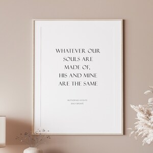 Single portrait typography print. Text reads: Whatever our souls are made of, his and mine are the same. It is shown in an upper case serif font. The quote is followed by an attribution to Wuthering Heights and Emily Brontë.