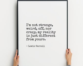 I’m not strange, weird, off, nor crazy | Lewis Carroll Quote | Literary Print | Book Lover Gift | Typography Poster | UNFRAMED