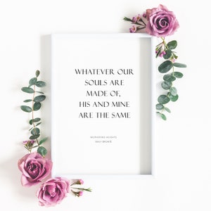 Single romantic portrait typography print. Text reads: Whatever our souls are made of, his and mine are the same. It is shown in an upper case serif font. The quote is followed by an attribution to Wuthering Heights and Emily Brontë.